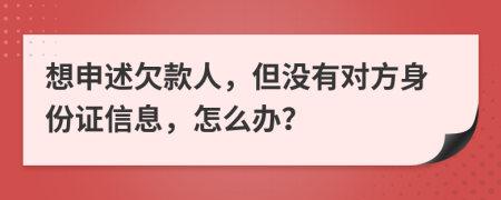 想申述欠款人，但没有对方身份证信息，怎么办？