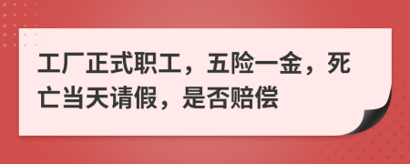 工厂正式职工，五险一金，死亡当天请假，是否赔偿