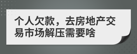 个人欠款，去房地产交易市场解压需要啥