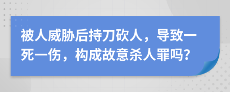 被人威胁后持刀砍人，导致一死一伤，构成故意杀人罪吗？