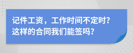 记件工资，工作时间不定时？这样的合同我们能签吗？