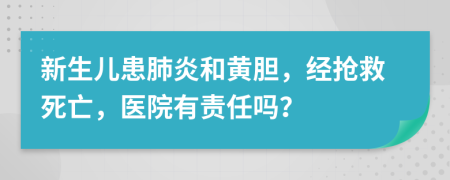 新生儿患肺炎和黄胆，经抢救死亡，医院有责任吗？