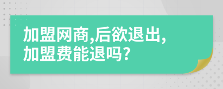 加盟网商,后欲退出,加盟费能退吗?