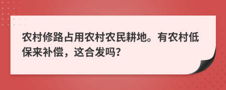 农村修路占用农村农民耕地。有农村低保来补偿，这合发吗？