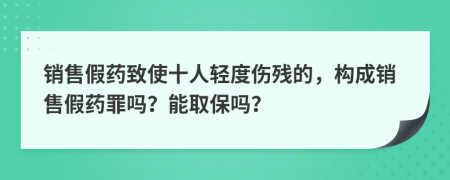 销售假药致使十人轻度伤残的，构成销售假药罪吗？能取保吗？