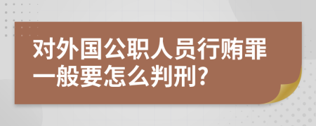对外国公职人员行贿罪一般要怎么判刑?