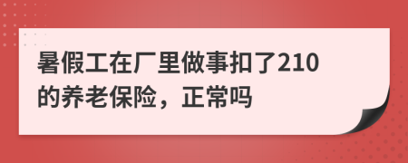 暑假工在厂里做事扣了210的养老保险，正常吗