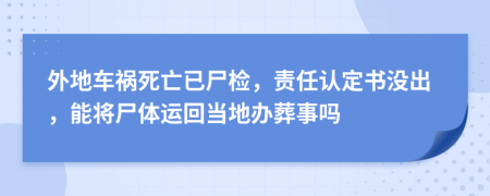 外地车祸死亡已尸检，责任认定书没出，能将尸体运回当地办葬事吗
