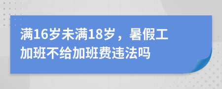 满16岁未满18岁，暑假工加班不给加班费违法吗