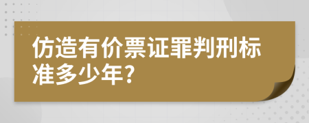 仿造有价票证罪判刑标准多少年?