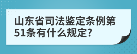 山东省司法鉴定条例第51条有什么规定?