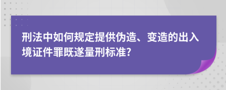 刑法中如何规定提供伪造、变造的出入境证件罪既遂量刑标准?