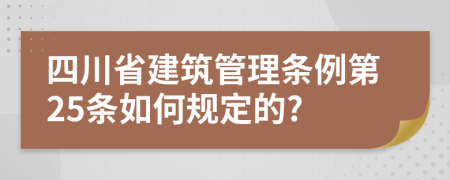 四川省建筑管理条例第25条如何规定的?