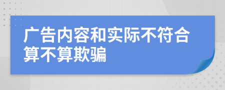 广告内容和实际不符合算不算欺骗