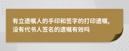 有立遗嘱人的手印和签字的打印遗嘱,没有代书人签名的遗嘱有效吗