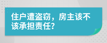 住户遭盗窃，房主该不该承担责任？