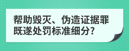 帮助毁灭、伪造证据罪既遂处罚标准细分?