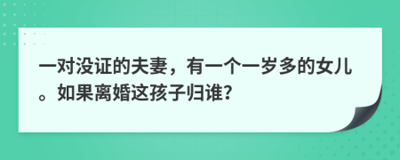 一对没证的夫妻，有一个一岁多的女儿。如果离婚这孩子归谁？