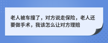 老人被车撞了，对方说走保险，老人还要做手术，我该怎么让对方理赔