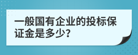 一般国有企业的投标保证金是多少？