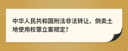 中华人民共和国刑法非法转让、倒卖土地使用权罪立案规定?