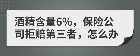 酒精含量6%，保险公司拒赔第三者，怎么办