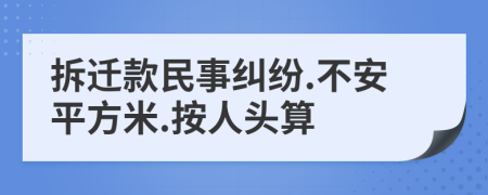 拆迁款民事纠纷.不安平方米.按人头算