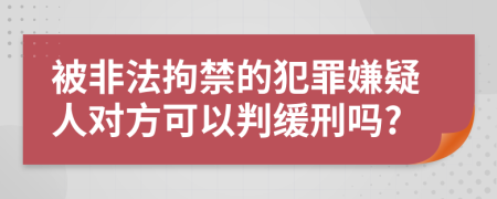 被非法拘禁的犯罪嫌疑人对方可以判缓刑吗?