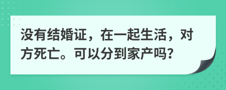 没有结婚证，在一起生活，对方死亡。可以分到家产吗？