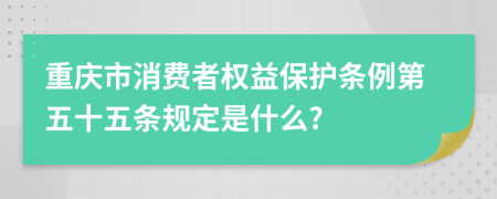 重庆市消费者权益保护条例第五十五条规定是什么?