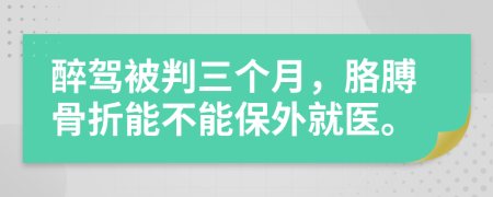 醉驾被判三个月，胳膊骨折能不能保外就医。