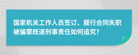 国家机关工作人员签订、履行合同失职被骗罪既遂刑事责任如何追究?