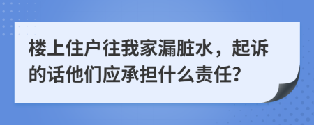 楼上住户往我家漏脏水，起诉的话他们应承担什么责任？