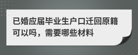 已婚应届毕业生户口迁回原籍可以吗，需要哪些材料