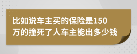 比如说车主买的保险是150万的撞死了人车主能出多少钱