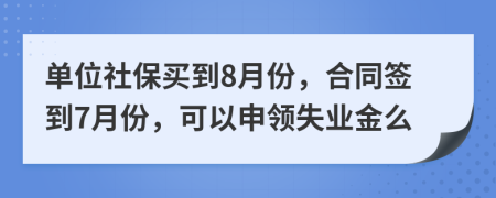 单位社保买到8月份，合同签到7月份，可以申领失业金么