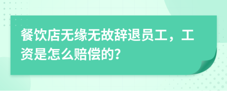 餐饮店无缘无故辞退员工，工资是怎么赔偿的？