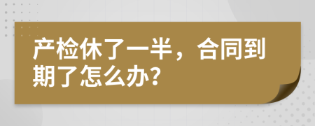 产检休了一半，合同到期了怎么办？