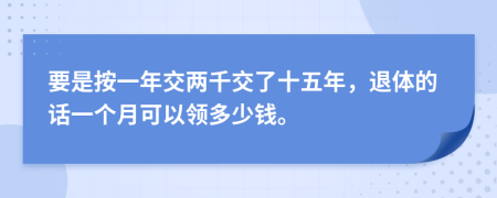 要是按一年交两千交了十五年，退体的话一个月可以领多少钱。