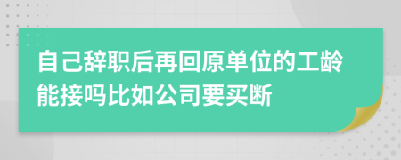 自己辞职后再回原单位的工龄能接吗比如公司要买断