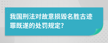 我国刑法对故意损毁名胜古迹罪既遂的处罚规定?