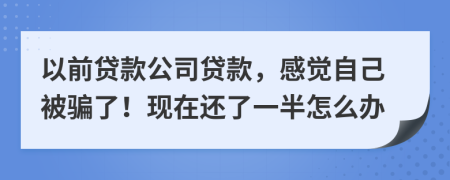 以前贷款公司贷款，感觉自己被骗了！现在还了一半怎么办