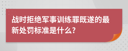 战时拒绝军事训练罪既遂的最新处罚标准是什么?