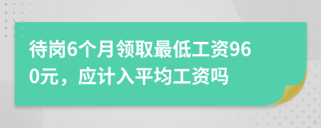 待岗6个月领取最低工资960元，应计入平均工资吗