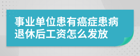 事业单位患有癌症患病退休后工资怎么发放