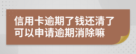 信用卡逾期了钱还清了可以申请逾期消除嘛