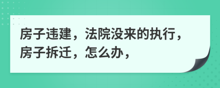 房子违建，法院没来的执行，房子拆迁，怎么办，