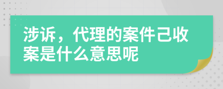 涉诉，代理的案件己收案是什么意思呢