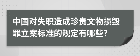 中国对失职造成珍贵文物损毁罪立案标准的规定有哪些?