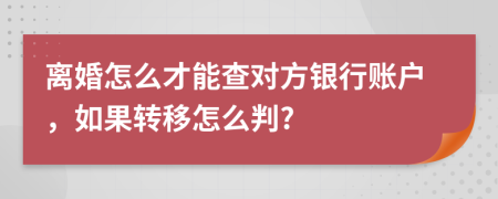 离婚怎么才能查对方银行账户，如果转移怎么判?